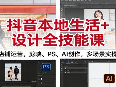 抖音本地生活+设计全技能课：店铺运营，剪映、PS、AI创作，多场景实操