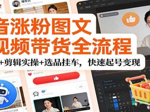 抖音涨粉图文短视频带货全流程，AI工具+剪辑实操+选品挂车，快速起号变现