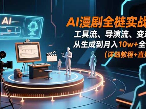 AI漫剧全栈实战课:工具流、导演流、变现流,从生成到月入10w+全链路 (详细教程+直播课