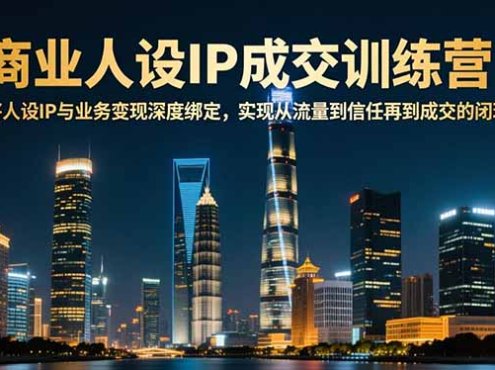 商业人设IP成交训练营-12月:将人设IP与业务变现深度绑定,从流量到信任再到成交闭环