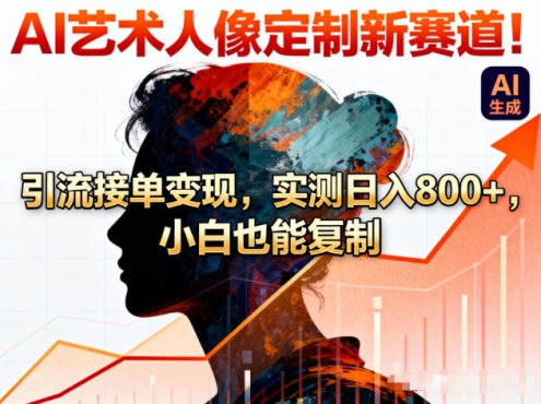 AI艺术人像定制新赛道!引流接单变现,实测日入8张+,小白也能复制