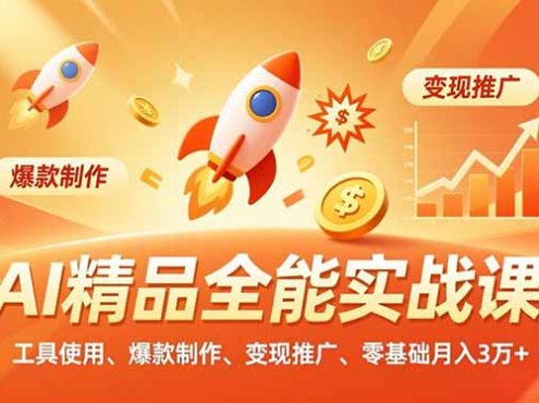 AI 精品全能实战课,工具使用、爆款制作、变现推广,零基础月入3万+