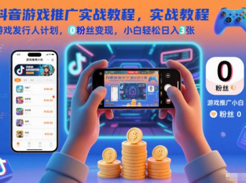 抖音游戏推广实战教程,游戏发行人计划,0粉丝变现,小白轻松日入3张