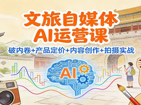 文旅自媒体AI运营课：破内卷+产品定价+内容创作+拍摄实战
