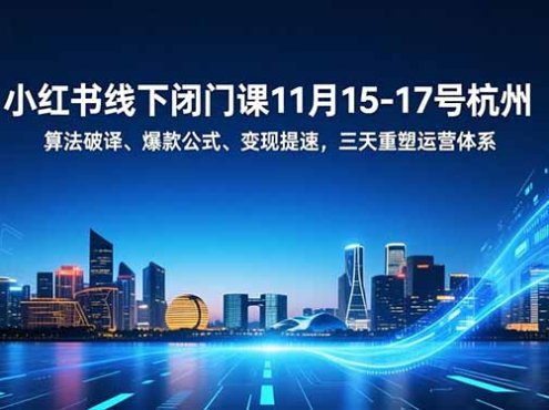 小红书线下闭门课11月15-17号杭州，算法破译、爆款公式、变现提速，三天重塑运营体系