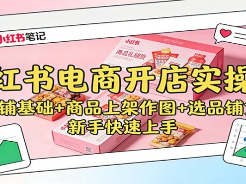 小红书电商开店实操课：店铺基础+商品上架作图+选品铺货，新手快速上手