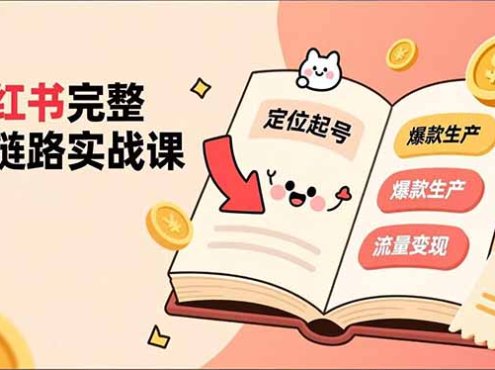 小红书完整全链路实战课，定位起号、爆款生产、流量变现，实现稳定出单，净利润可观