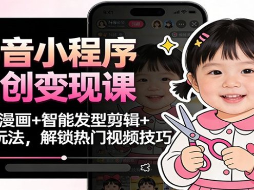 抖音小程序二创变现课:萌娃漫画+智能发型剪辑+换脸玩法,解锁热门视频技巧