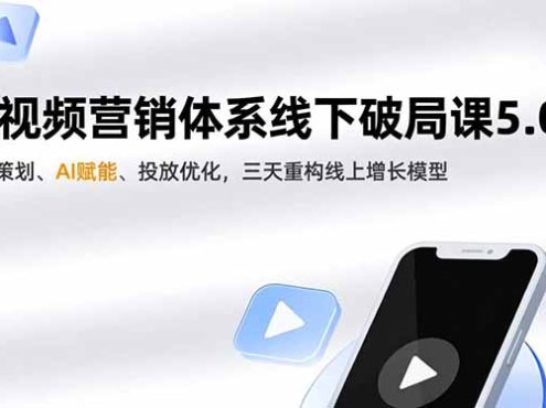 短视频营销体系线下破局课5.0,定位策划、AI赋能、投放优化,三天重构线上增长模型