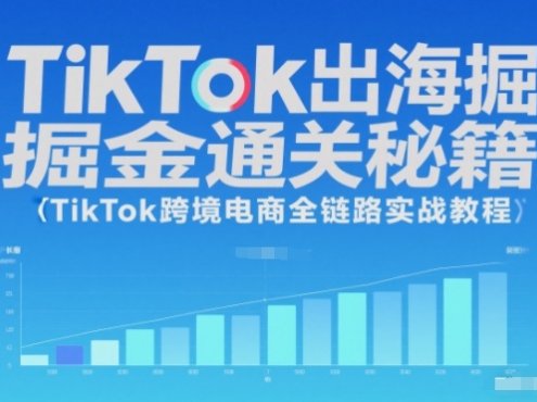 TikTok出海掘金通关秘籍,TikTok跨境电商全链路实战教程