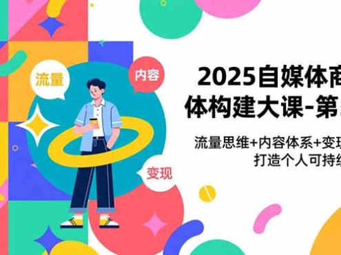 2025自媒体商业体构建大课-第5期,流量思维+内容体系+变现闭环,打造个人可持续生意