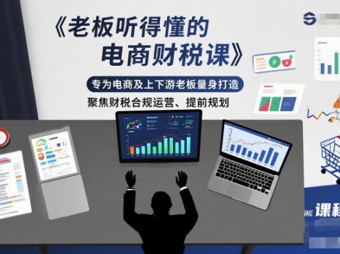 老板听得懂的电商财税课,专为电商及上下游老板量身打造,聚焦财税合规运营、提前规划