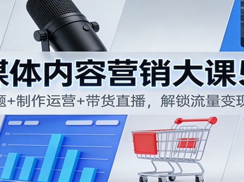 自媒体内容营销大课5.0:定位选题+制作运营+带货直播,解锁流量变现全流程