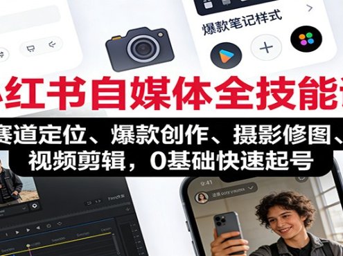 小红书自媒体全技能课:赛道定位、 爆款创作、摄影修图、视频剪辑,0基础快速起号