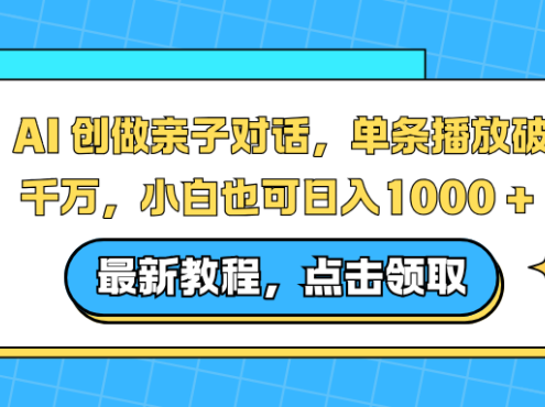 AI 创做亲子对话,单条播放破千万,小白也可日入1000 +