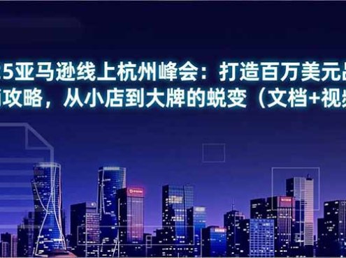 2025亚马逊线上杭州峰会:打造百万美元品牌营销攻略,从小店到大牌的蜕变(文档+视频