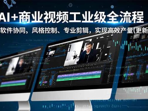 AI+商业视频工业级全流程-2期,多软件协同、风格控制、专业剪辑,实现高效量产(更新