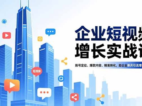企业短视频增长实战课,账号定位、爆款内容、精准转化,助企业单月引流增收30%+