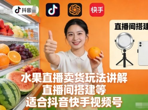 水果直播卖货玩法讲解、直播间搭建等,适合抖音快手视频号