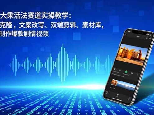 抖音大乘活法赛道实操教学:声音克隆,文案改写、双端剪辑、素材库,快速制作爆款剧情视频