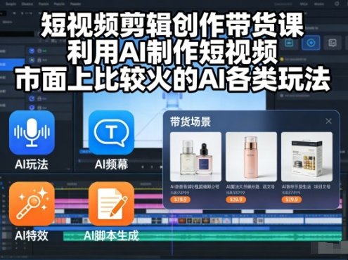 短视频剪辑创作带货课,利用AI制作短视频,市面上比较火的AI各类玩法