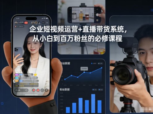 企业短视频运营+直播带货系统,从小白到百万粉丝的必修课程