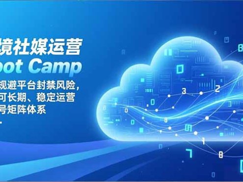 跨境社媒运营Boot Camp：系统规避平台封禁风险，建立可长期、稳定运营的账号矩阵体系