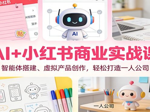 AI+小红书商业实战课：智能体搭建、虚拟产品创作，轻松打造一人公司