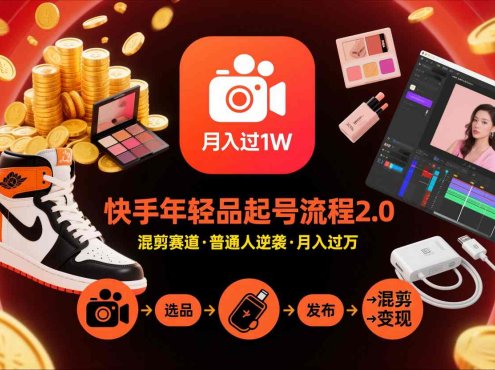 快手短视频带货年轻品起号流程2.0,快手年轻品混剪赛道,普通人也能月入过1W