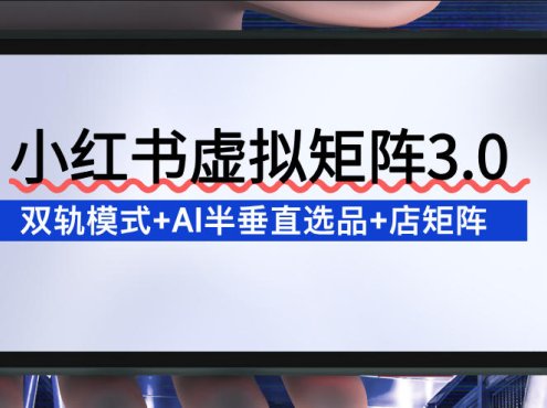 小红书虚拟矩阵3.0：双轨模式+AI半垂直选品+店矩阵