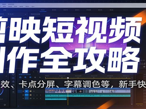 剪映短视频制作全攻略：剪辑特效、卡点分屏、字幕调色等，新手快速出片