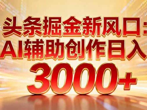 头条掘金新风口：AI辅助创作日入3000+，矩阵玩法当天启动隔天见效