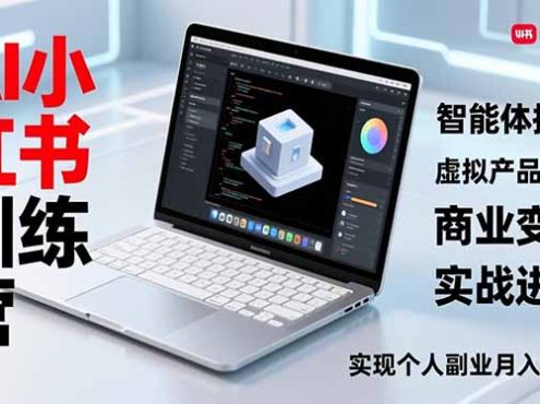 AI小红书训练营2.0，智能体搭建、虚拟产品原创、商业变现，实战进阶，实现个人副业月入3万+