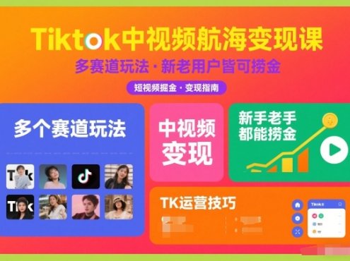 Tiktok中视频航海变现课，多个赛道玩法，新手老手都能在TK中视频捞金