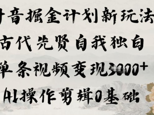 抖音掘金计划新玩法，古代先贤自我独白，单条视频变现1k+，AI操作剪辑0基础