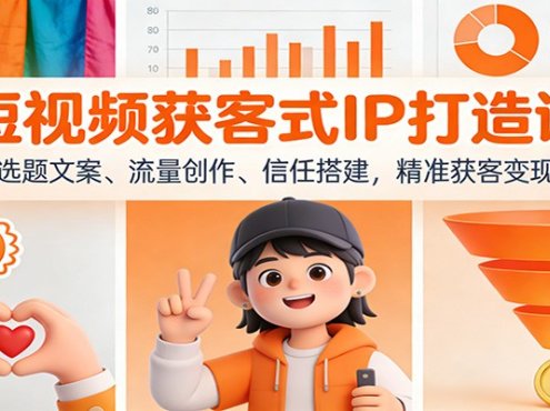 短视频获客式IP打造课：选题文案、流量创作、信任搭建，精准获客变现