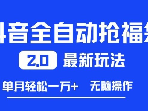 抖音全自动抢福袋2.0最新玩法，单月轻松1w+，无脑操作特别省心【揭秘】