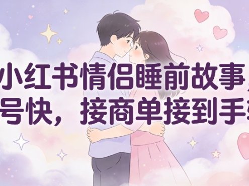 小红书情侣睡前故事，起号快，接商单接到手软