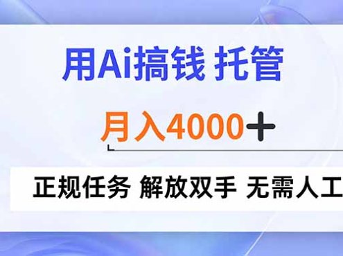 用Ai搞钱，托管，月入4000+， 正规任务 解放双手 无需人工