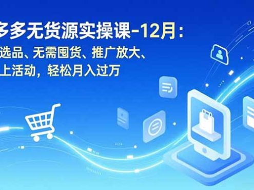 拼多多无货源实操课-12月:开店选品、无需囤货、推广放大、原价上活动,轻松月入过万