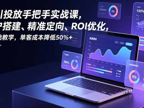 千川投放手把手实战课，开户搭建、精准定向、ROI优化，零基础教学，单客成本降低50%+