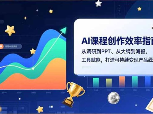 AI课程创作效率指南，从调研到PPT、从大纲到海报，工具赋能，打造可持续变现产品线