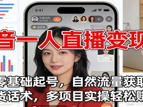 抖音一人直播变现课：零基础起号，自然流量获取，带货话术，多项目实操轻松赚钱