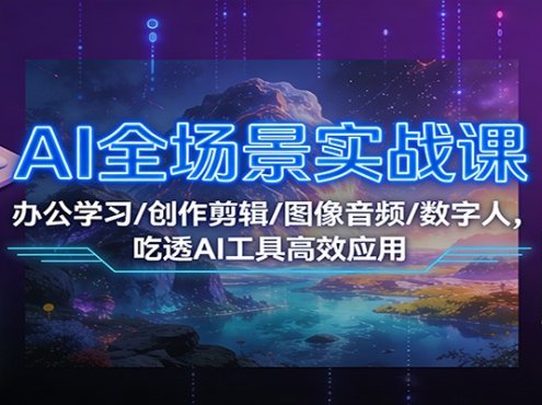AI全场景实战课：办公学习/创作剪辑/图像音频/数字人，吃透AI工具高效应用