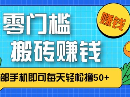 零成本零门槛无脑搬砖赚钱项目，只需一部手机即可每天轻松撸50+