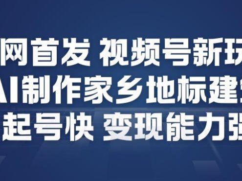 全网首发,视频号新玩法,AI制作家乡地标建筑,起号快,变现能力强