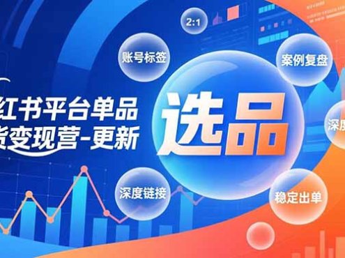 小红书平台单品带货变现营-更新,极致选品、账号标签、案例复盘,深度链接,快速启动稳定出单