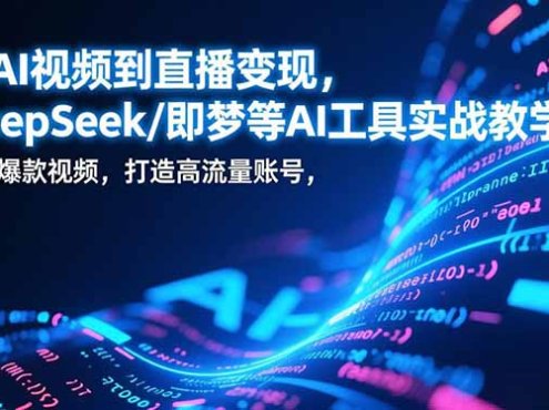 从AI视频到直播变现，DeepSeek/即梦等AI工具实战教学，生产爆款视频，打造高流量账号