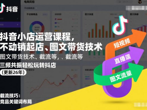 抖音小店运营课程，不动销起店、图文带货技术、截流等，三频共振轻松玩转抖店(更新26年)