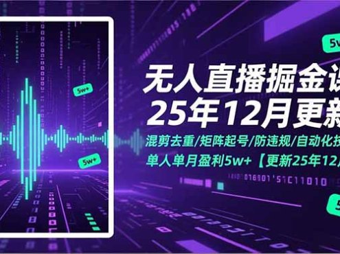无人直播掘金课,混剪去重/矩阵起号/防违规/自动化技术,单人单月盈利5w+【更新25年12月】